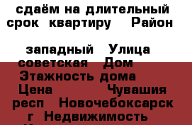 сдаём на длительный срок  квартиру  › Район ­ западный › Улица ­ советская › Дом ­ 53 › Этажность дома ­ 9 › Цена ­ 8 000 - Чувашия респ., Новочебоксарск г. Недвижимость » Квартиры аренда   